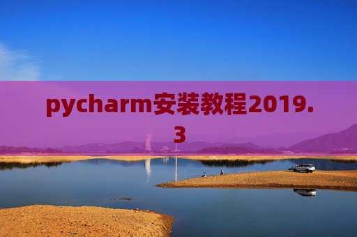 pycharm安装教程2019.3 pycharm安装教程2019.3